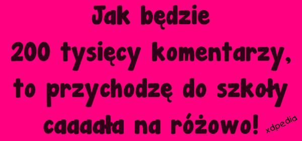 Jak będzie 200 tysięcy komentarzy, to przychodzę do szkoły