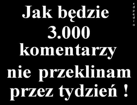 Jak będzie 3.000 komentarzy, nie przeklinam przez tydzień