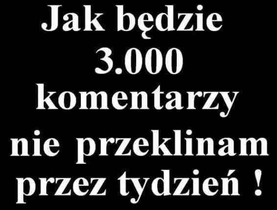 Jak będzie 3 000 komentarzy nie przeklinam przez tydzień