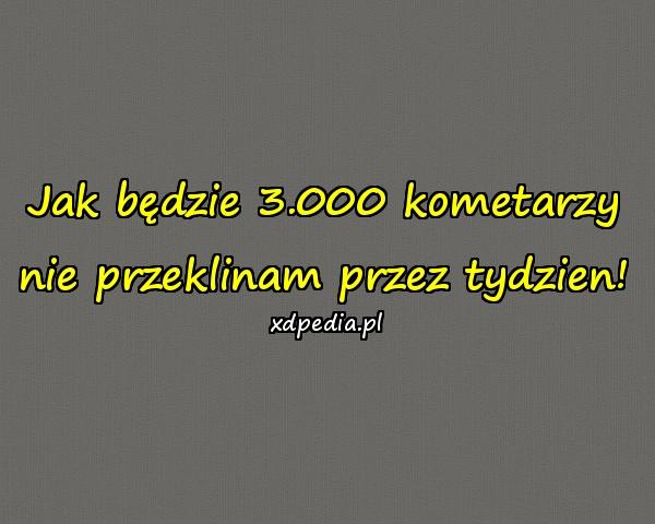 Jak będzie 3.000 kometarzy nie przeklinam przez tydzien