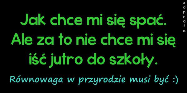 Jak chce mi się spać. Ale za to nie chce mi się iść jutro