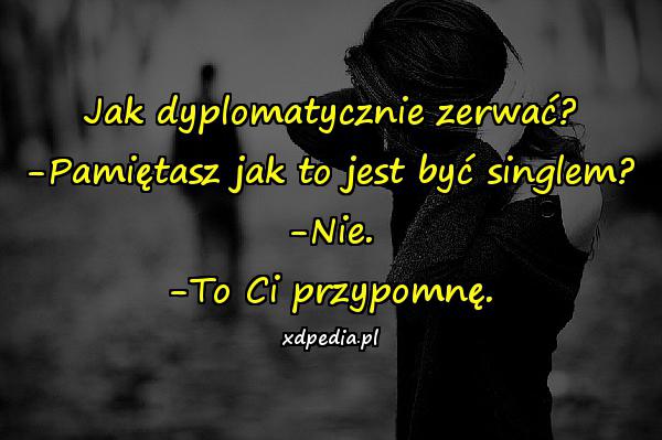 Jak dyplomatycznie zerwać? -Pamiętasz jak to jest być