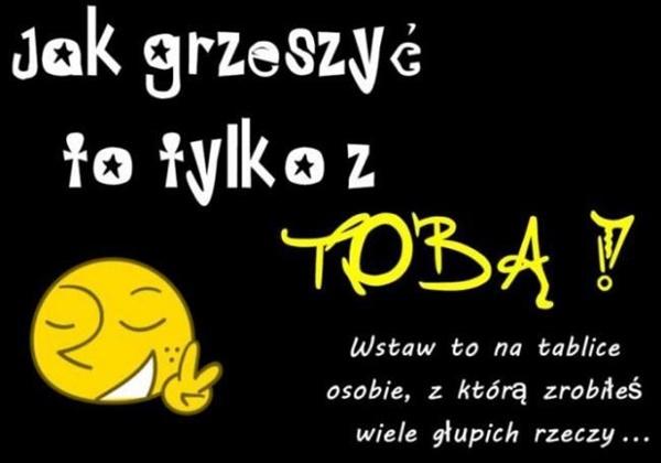 Jak grzeszyć to tylko z Tobą. Wstaw to na tablicę osobie, z