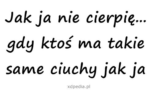 Jak ja nie cierpię... gdy ktoś ma takie same ciuchy jak ja