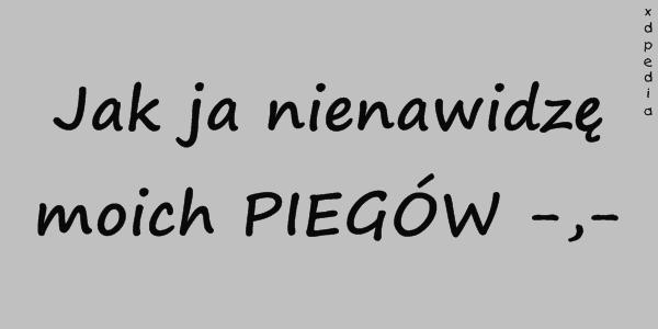 Jak ja nienawidzę moich PIEGÓW
