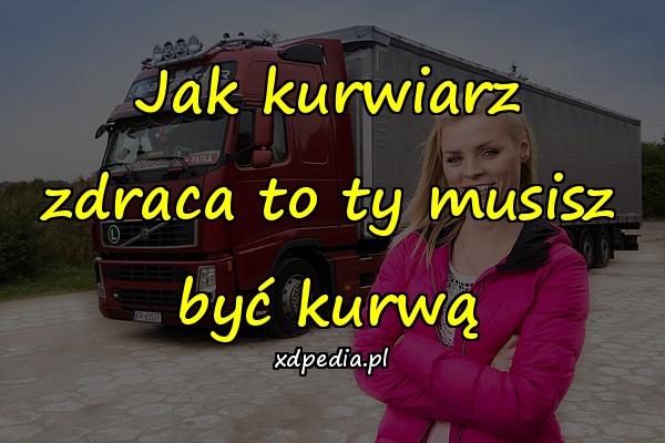 Jak kurwiarz zdraca to ty musisz być kurwą