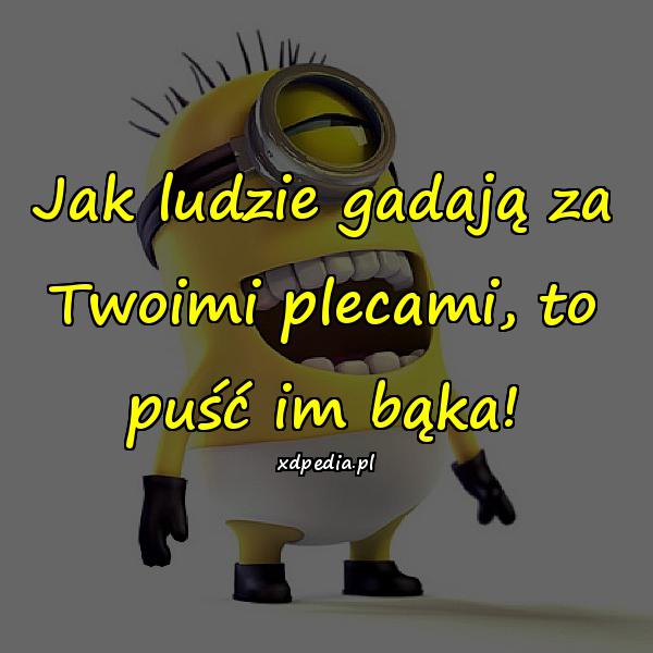 Jak ludzie gadają za Twoimi plecami, to puść im bąka