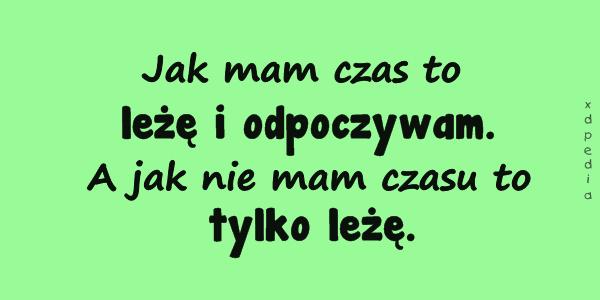 Jak mam czas to leżę i odpoczywam. A jak nie mam czasu to