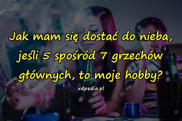 Jak mam się dostać do nieba, jeśli 5 spośród 7 grzechów