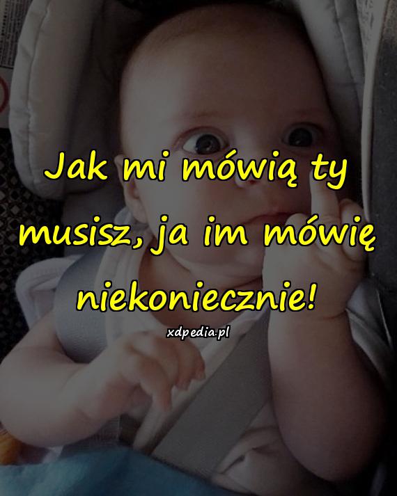 Jak mi mówią ty musisz, ja im mówię niekoniecznie