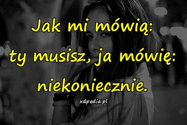 Jak mi mówią: ty musisz, ja mówię: niekoniecznie