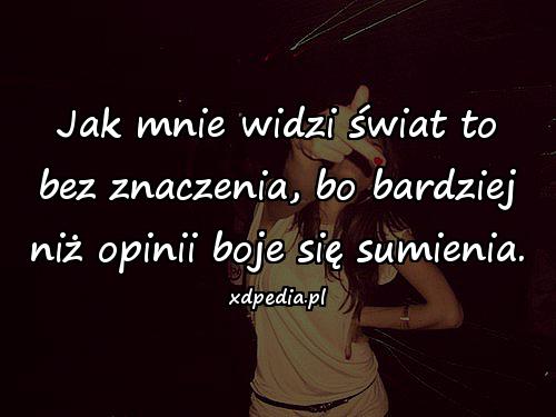 Jak mnie widzi świat to bez znaczenia, bo bardziej niż