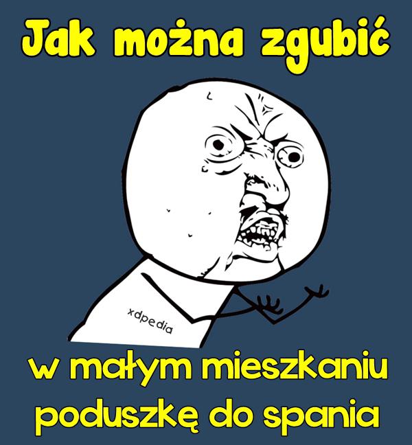 Jak można zgubić w małym mieszkaniu poduszkę do spania