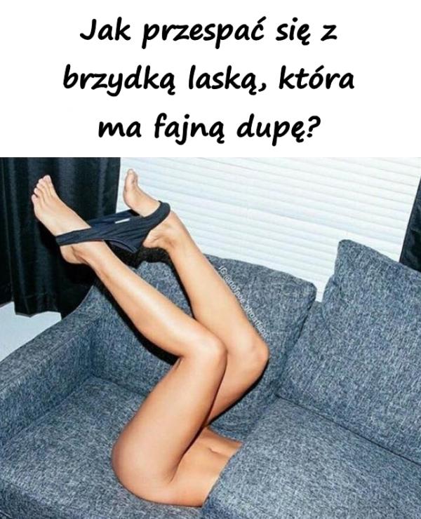 Jak przespać się z brzydką laską, która ma fajną dupę