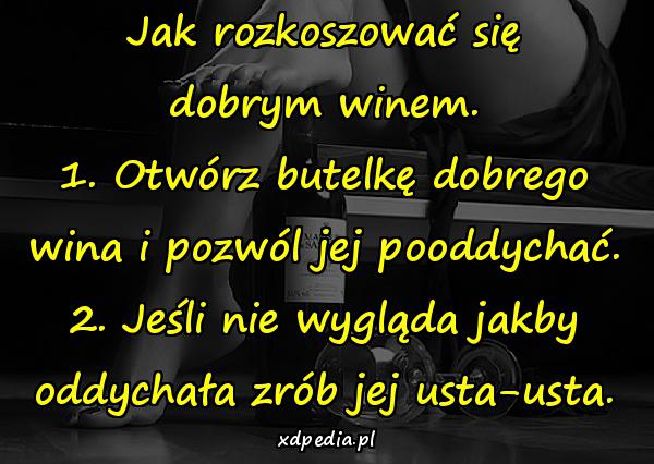 Jak rozkoszować się dobrym winem. 1. Otwórz butelkę dobrego