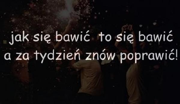 Jak się bawić to się bawić a za tydzień znów poprawić