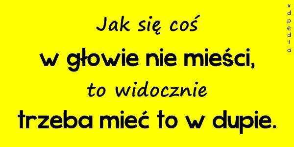Jak się coś w głowie nie mieści, to widocznie trzeba mieć