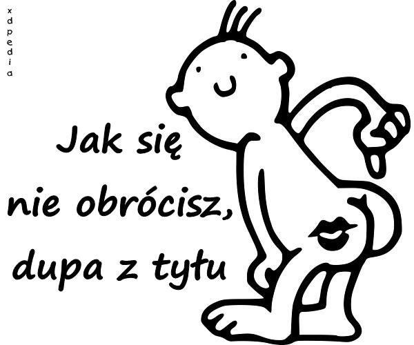 Jak się nie obrócisz, dupa z tyłu