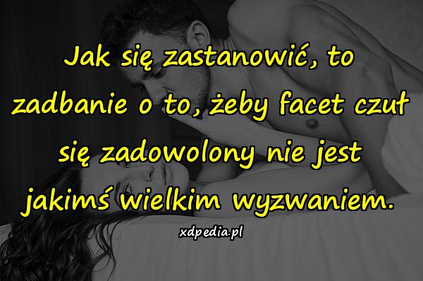 Jak się zastanowić, to zadbanie o to, żeby facet czuł się