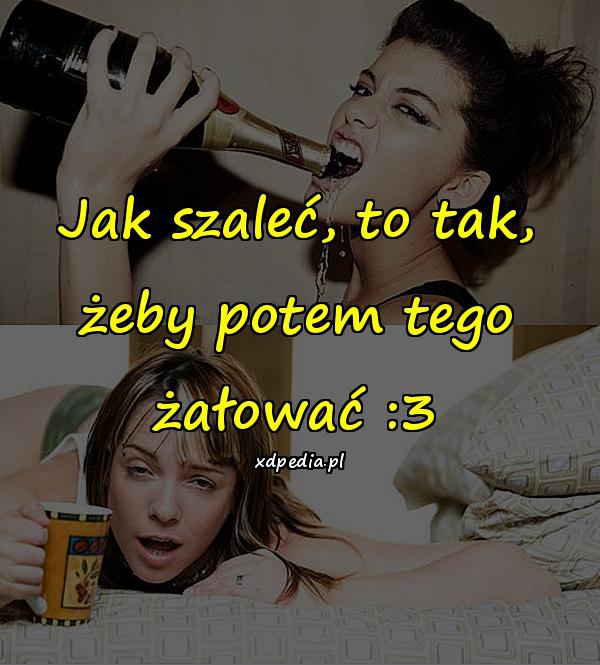 Jak szaleć, to tak, żeby potem tego żałować