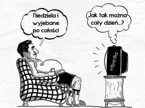 - Jak tak można cały dzień...? - Niedziela i wyjebane po
