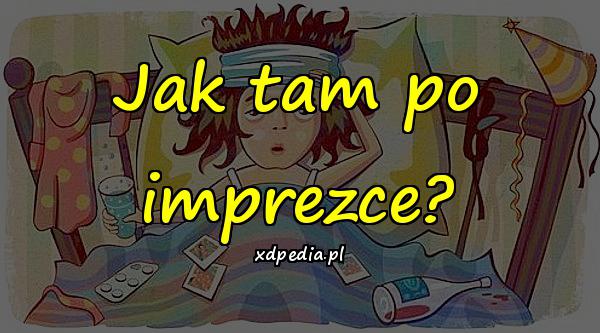 Jak tam po imprezce