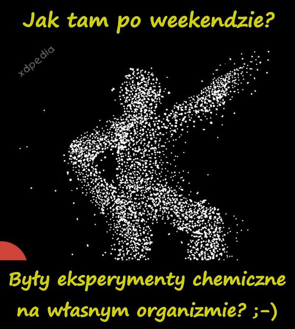 Jak tam po weekendzie? Były eksperymenty chemiczne na