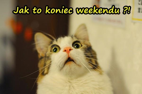 Jak to koniec weekendu