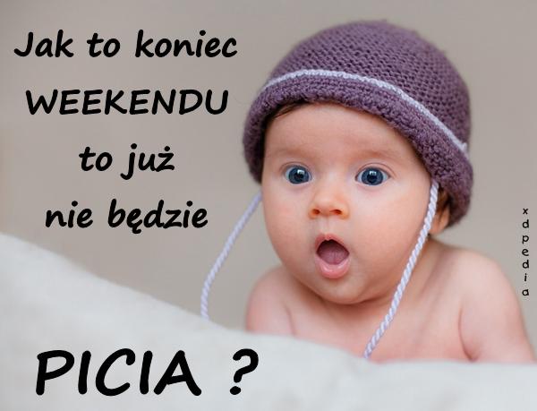 Jak to koniec WEEKENDU, to już nie będzie PICIA