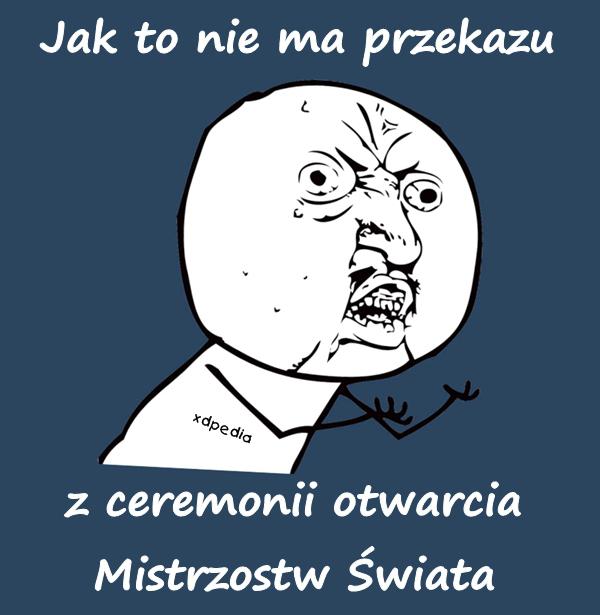 Jak to nie ma przekazu z ceremonii otwarcia Mistrzostw