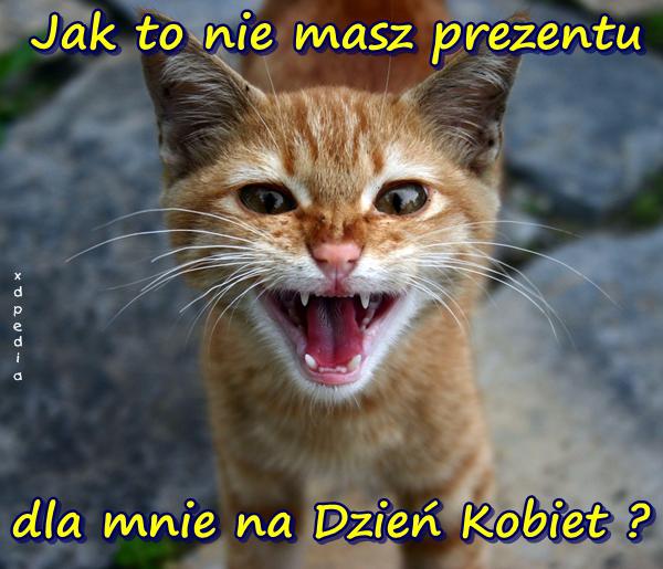 Jak to nie masz prezentu dla mnie na Dzień Kobiet