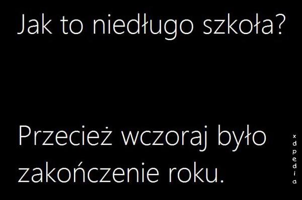 Jak to niedługo szkoła? Przecież wczoraj było zakończenie