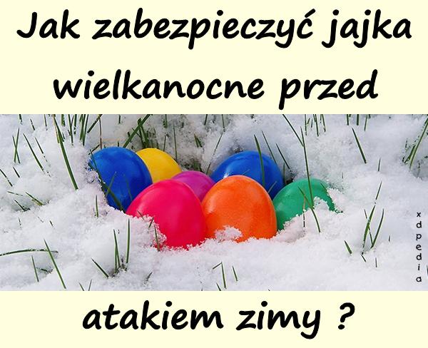 Jak zabezpieczyć jajka wielkanocne przed atakiem zimy