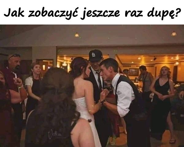 Jak zobaczyć jeszcze raz dupę