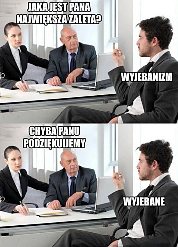 - Jaka jest Pana największa zaleta? - Wyjebalizm - Cyba