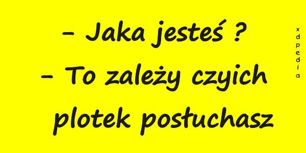 - Jaka jesteś? - To zależy czyich plotek posłuchasz