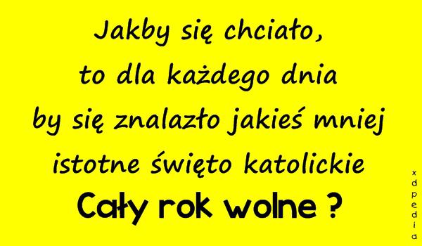 Jakby się chciało, to dla każdego dnia by się znalazło