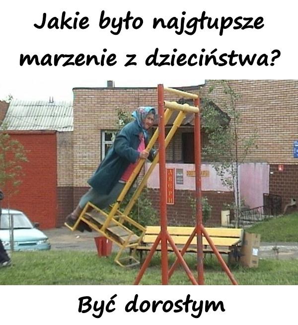 Jakie było najgłupsze marzenie z dzieciństwa? Być dorosłym