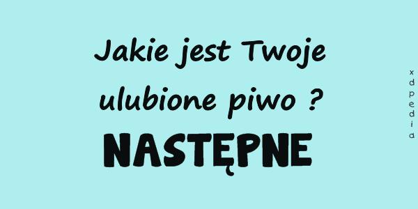 Jakie jest Twoje ulubione piwo? NASTĘPNE