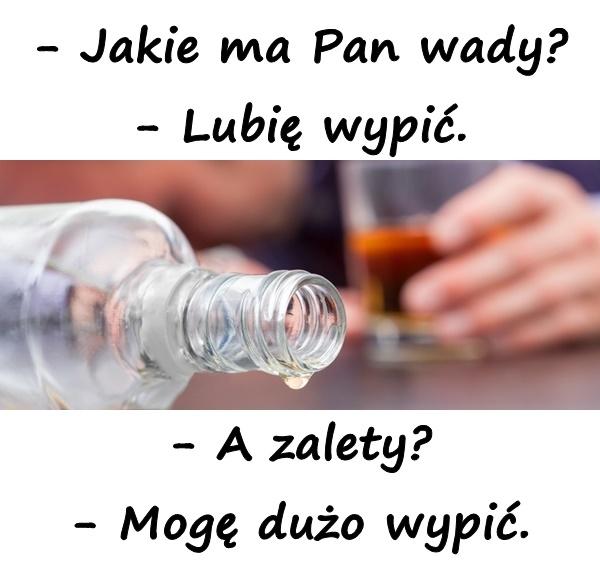 - Jakie ma Pan wady? - Lubię wypić. - A zalety? - Mogę dużo