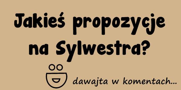 Jakieś propozycje na Sylwestra? :D dawajta w komentach