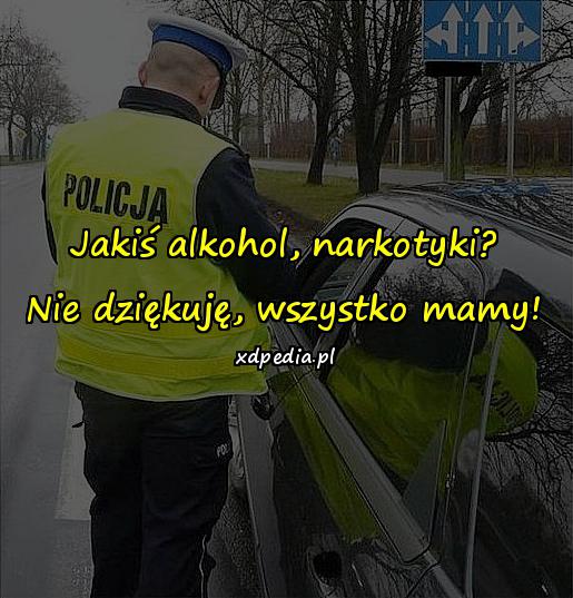 Jakiś alkohol, narkotyki? Nie dziękuję, wszystko mamy