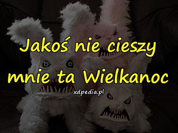 Jakoś nie cieszy mnie ta Wielkanoc