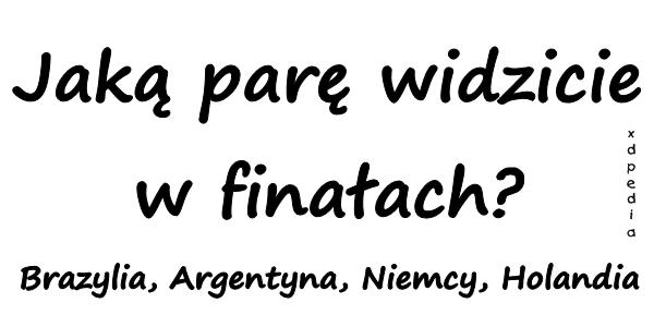 Jaką parę widzicie w finałach? Brazylia, Argentyna, Niemcy