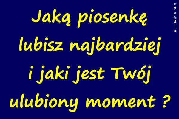 Jaką piosenkę lubisz najbardziej i jaki jest Twój ulubiony