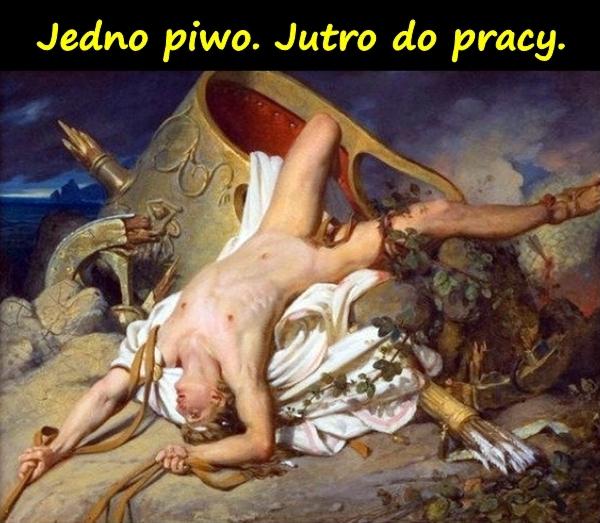 Jedno piwo. Jutro do pracy