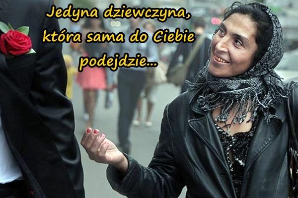 Jedyna dziewczyna, która sama do Ciebie podejdzie