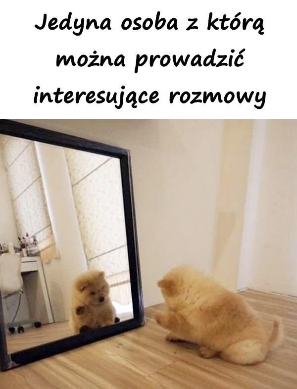 Jedyna osoba z którą można prowadzić interesujące rozmowy