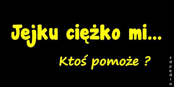 Jejku ciężko mi... Ktoś pomoże