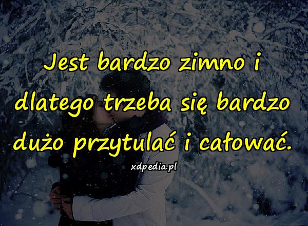 Jest bardzo zimno i dlatego trzeba się bardzo dużo